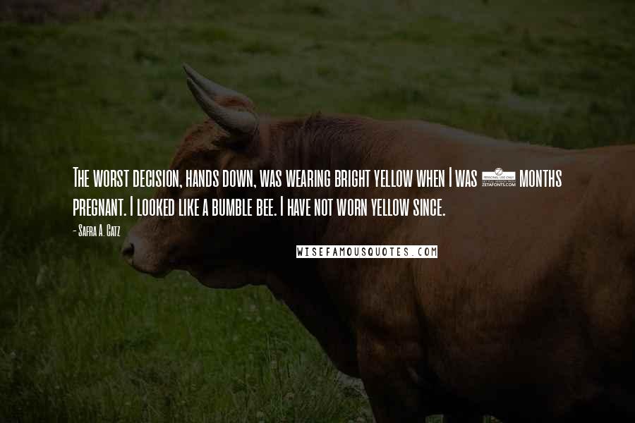 Safra A. Catz Quotes: The worst decision, hands down, was wearing bright yellow when I was 9 months pregnant. I looked like a bumble bee. I have not worn yellow since.
