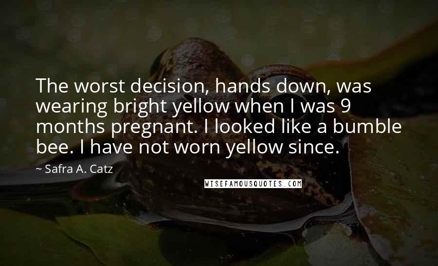 Safra A. Catz Quotes: The worst decision, hands down, was wearing bright yellow when I was 9 months pregnant. I looked like a bumble bee. I have not worn yellow since.