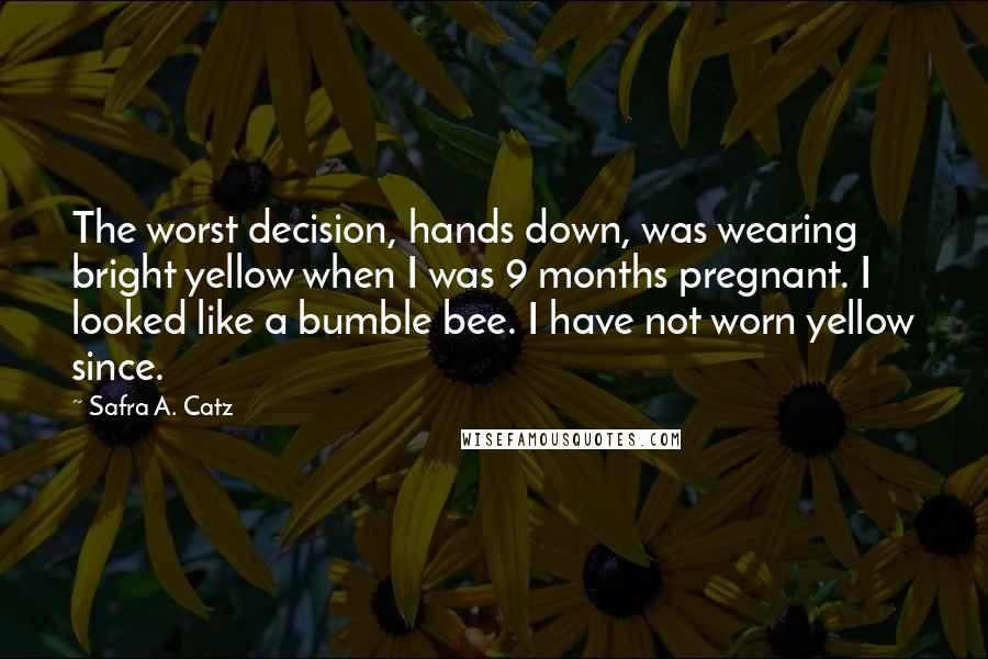 Safra A. Catz Quotes: The worst decision, hands down, was wearing bright yellow when I was 9 months pregnant. I looked like a bumble bee. I have not worn yellow since.