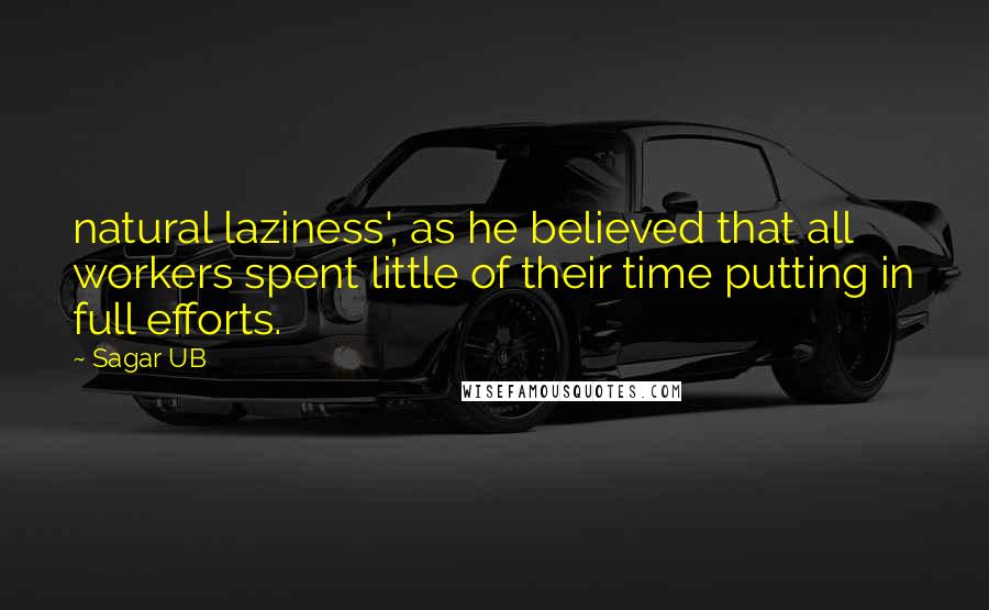 Sagar UB Quotes: natural laziness', as he believed that all workers spent little of their time putting in full efforts.