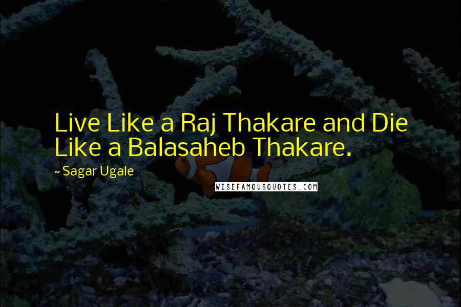 Sagar Ugale Quotes: Live Like a Raj Thakare and Die Like a Balasaheb Thakare.