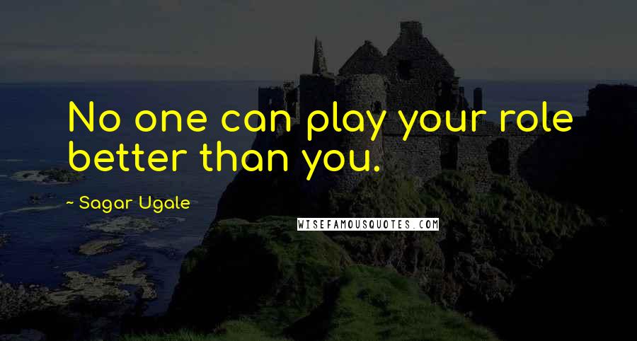 Sagar Ugale Quotes: No one can play your role better than you.