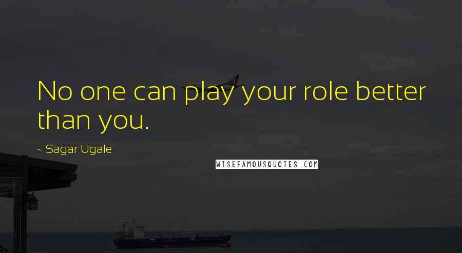 Sagar Ugale Quotes: No one can play your role better than you.