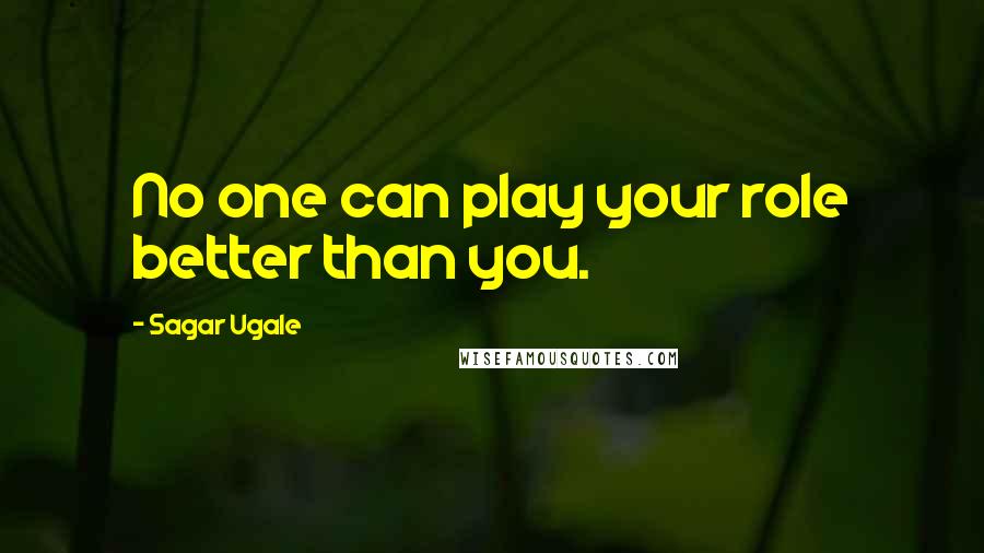 Sagar Ugale Quotes: No one can play your role better than you.