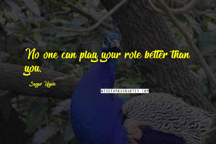 Sagar Ugale Quotes: No one can play your role better than you.