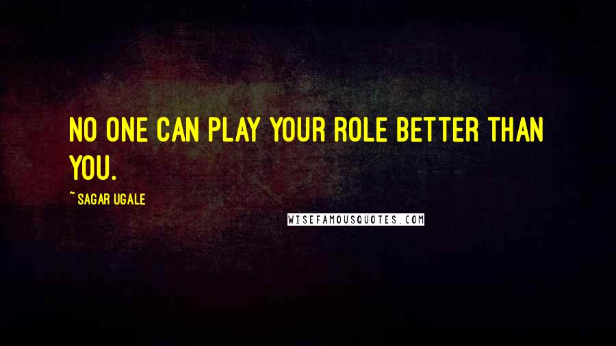 Sagar Ugale Quotes: No one can play your role better than you.