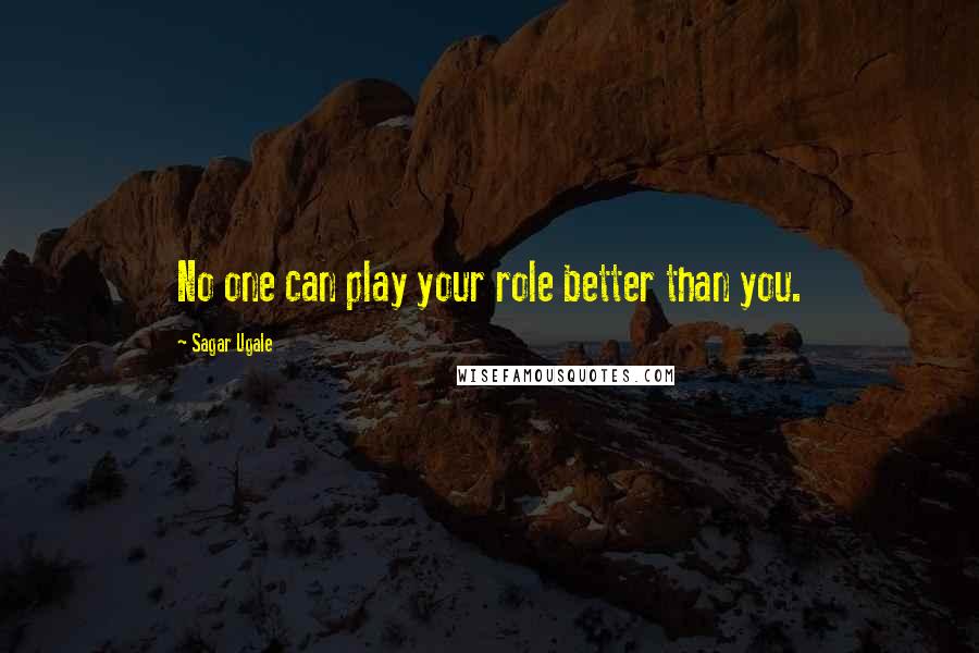 Sagar Ugale Quotes: No one can play your role better than you.