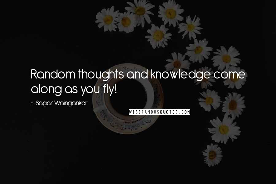 Sagar Waingankar Quotes: Random thoughts and knowledge come along as you fly!