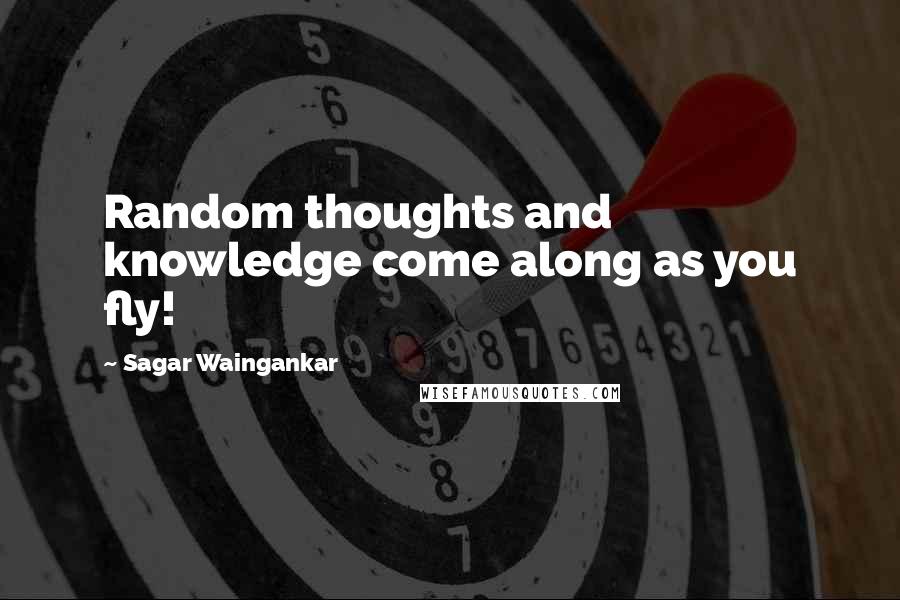 Sagar Waingankar Quotes: Random thoughts and knowledge come along as you fly!