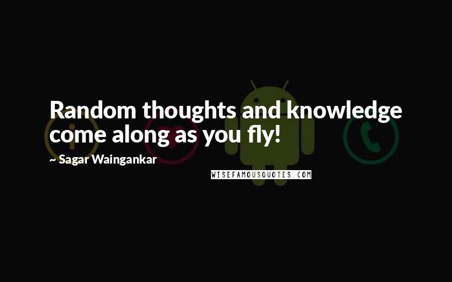 Sagar Waingankar Quotes: Random thoughts and knowledge come along as you fly!