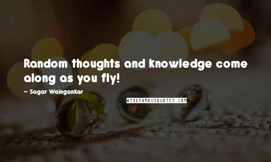 Sagar Waingankar Quotes: Random thoughts and knowledge come along as you fly!