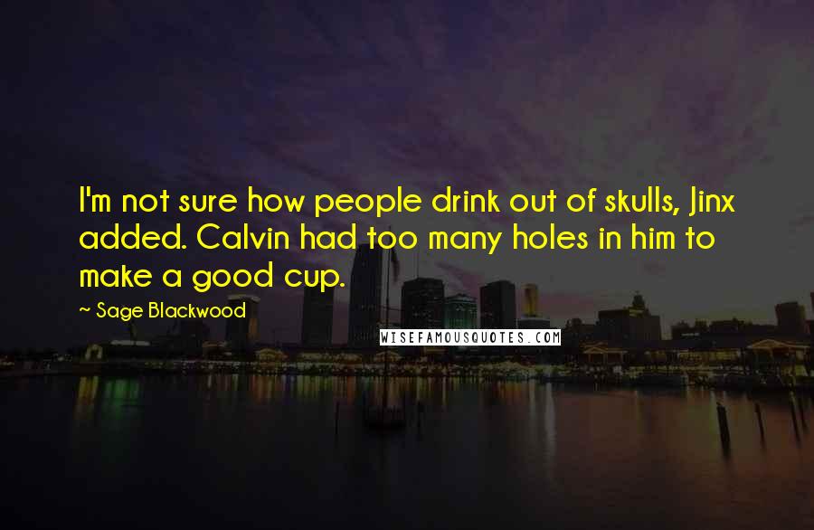 Sage Blackwood Quotes: I'm not sure how people drink out of skulls, Jinx added. Calvin had too many holes in him to make a good cup.