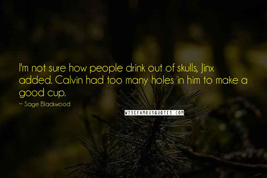 Sage Blackwood Quotes: I'm not sure how people drink out of skulls, Jinx added. Calvin had too many holes in him to make a good cup.