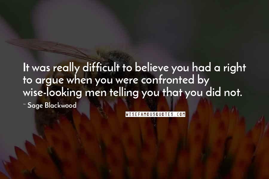 Sage Blackwood Quotes: It was really difficult to believe you had a right to argue when you were confronted by wise-looking men telling you that you did not.