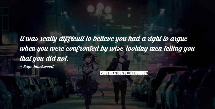 Sage Blackwood Quotes: It was really difficult to believe you had a right to argue when you were confronted by wise-looking men telling you that you did not.