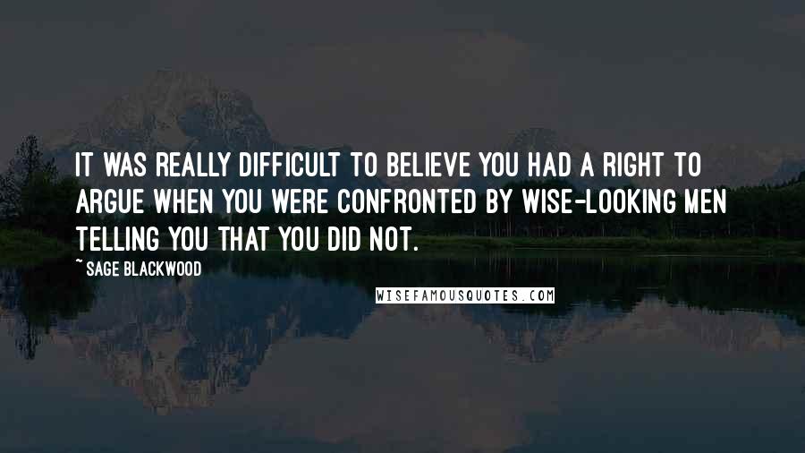 Sage Blackwood Quotes: It was really difficult to believe you had a right to argue when you were confronted by wise-looking men telling you that you did not.