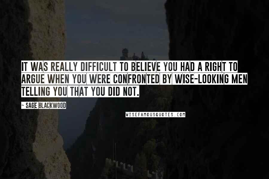 Sage Blackwood Quotes: It was really difficult to believe you had a right to argue when you were confronted by wise-looking men telling you that you did not.