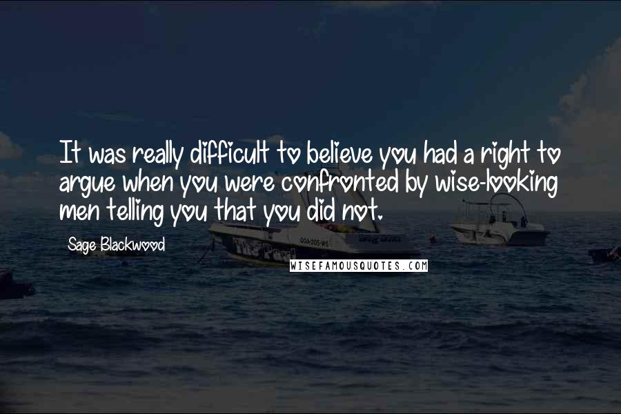 Sage Blackwood Quotes: It was really difficult to believe you had a right to argue when you were confronted by wise-looking men telling you that you did not.