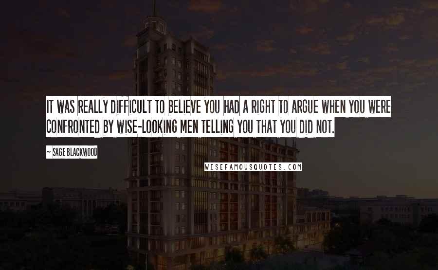 Sage Blackwood Quotes: It was really difficult to believe you had a right to argue when you were confronted by wise-looking men telling you that you did not.