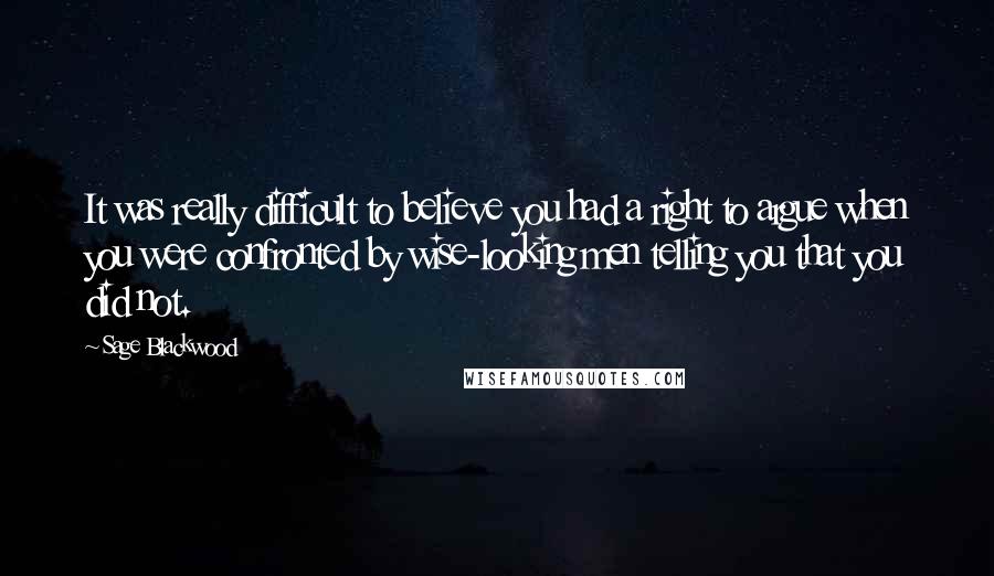 Sage Blackwood Quotes: It was really difficult to believe you had a right to argue when you were confronted by wise-looking men telling you that you did not.