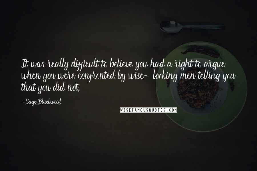 Sage Blackwood Quotes: It was really difficult to believe you had a right to argue when you were confronted by wise-looking men telling you that you did not.