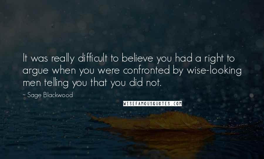 Sage Blackwood Quotes: It was really difficult to believe you had a right to argue when you were confronted by wise-looking men telling you that you did not.