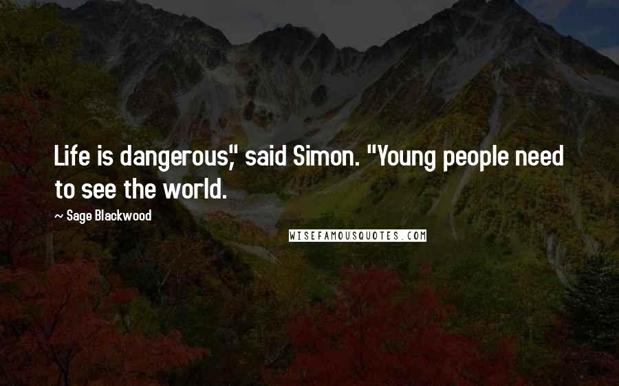 Sage Blackwood Quotes: Life is dangerous," said Simon. "Young people need to see the world.