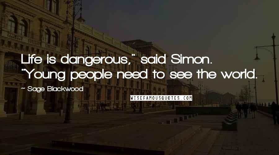 Sage Blackwood Quotes: Life is dangerous," said Simon. "Young people need to see the world.