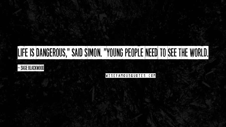Sage Blackwood Quotes: Life is dangerous," said Simon. "Young people need to see the world.