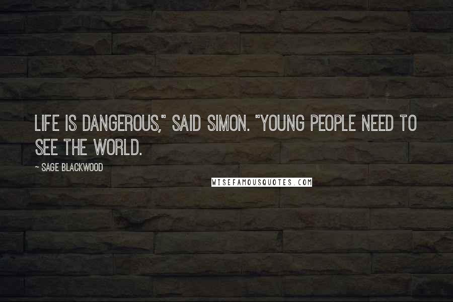 Sage Blackwood Quotes: Life is dangerous," said Simon. "Young people need to see the world.