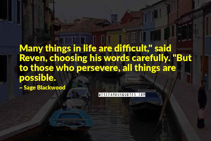 Sage Blackwood Quotes: Many things in life are difficult," said Reven, choosing his words carefully. "But to those who persevere, all things are possible.