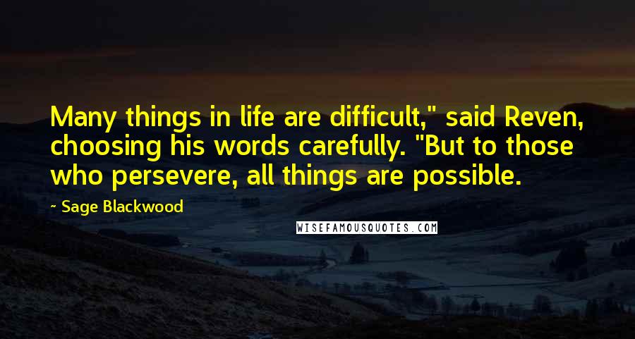 Sage Blackwood Quotes: Many things in life are difficult," said Reven, choosing his words carefully. "But to those who persevere, all things are possible.