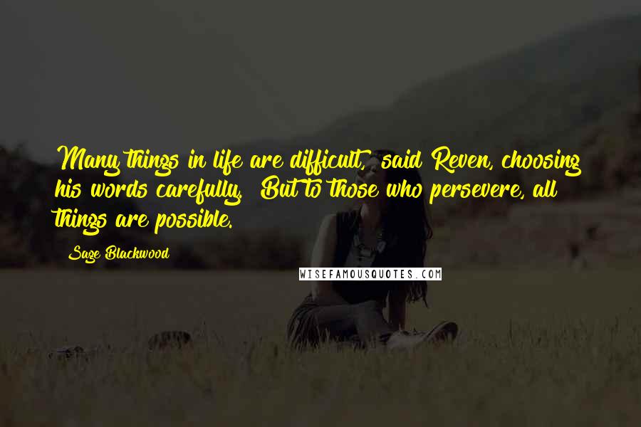 Sage Blackwood Quotes: Many things in life are difficult," said Reven, choosing his words carefully. "But to those who persevere, all things are possible.