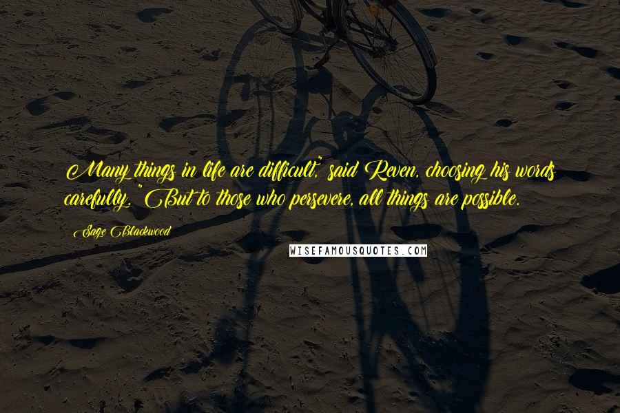 Sage Blackwood Quotes: Many things in life are difficult," said Reven, choosing his words carefully. "But to those who persevere, all things are possible.