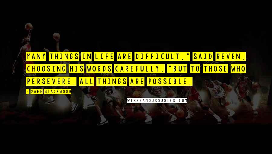 Sage Blackwood Quotes: Many things in life are difficult," said Reven, choosing his words carefully. "But to those who persevere, all things are possible.