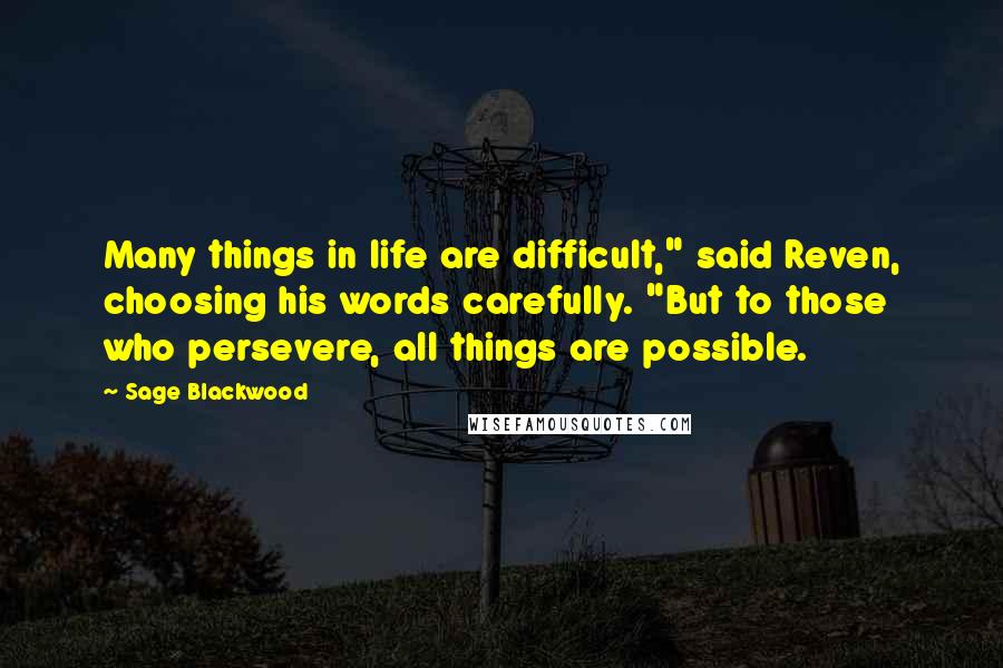 Sage Blackwood Quotes: Many things in life are difficult," said Reven, choosing his words carefully. "But to those who persevere, all things are possible.