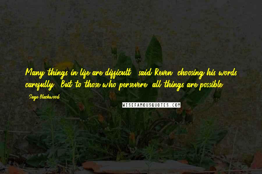 Sage Blackwood Quotes: Many things in life are difficult," said Reven, choosing his words carefully. "But to those who persevere, all things are possible.