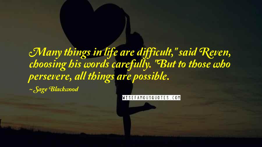 Sage Blackwood Quotes: Many things in life are difficult," said Reven, choosing his words carefully. "But to those who persevere, all things are possible.