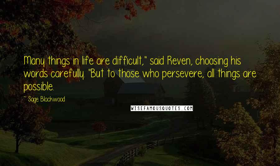 Sage Blackwood Quotes: Many things in life are difficult," said Reven, choosing his words carefully. "But to those who persevere, all things are possible.