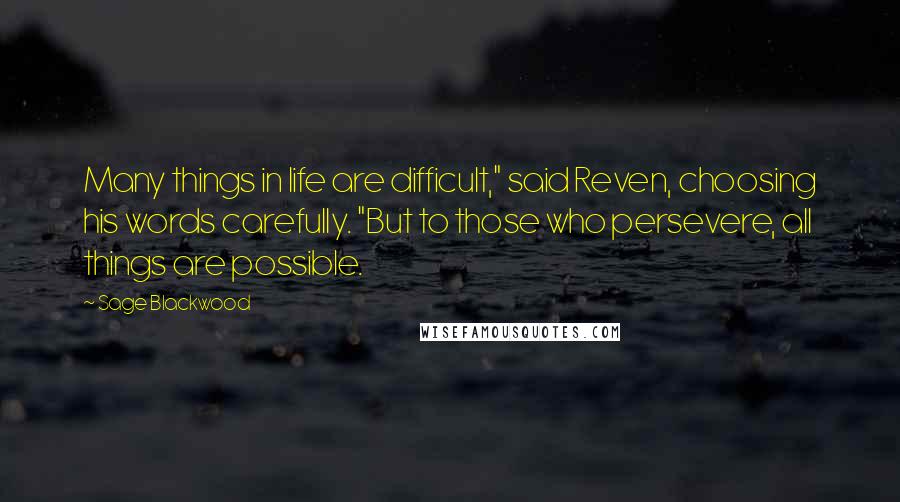 Sage Blackwood Quotes: Many things in life are difficult," said Reven, choosing his words carefully. "But to those who persevere, all things are possible.