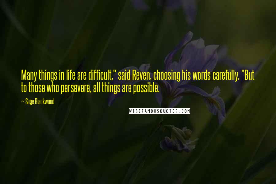 Sage Blackwood Quotes: Many things in life are difficult," said Reven, choosing his words carefully. "But to those who persevere, all things are possible.