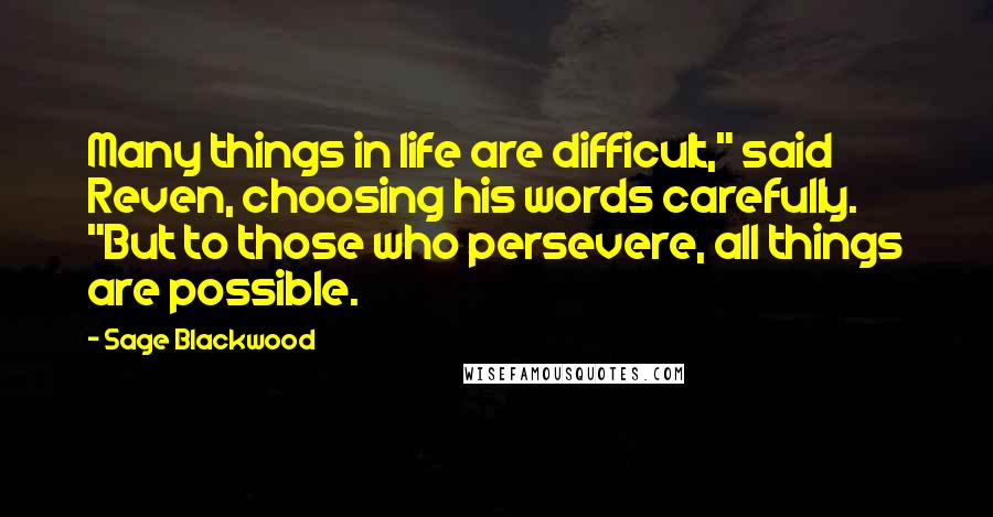 Sage Blackwood Quotes: Many things in life are difficult," said Reven, choosing his words carefully. "But to those who persevere, all things are possible.