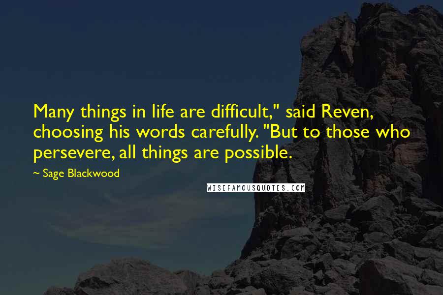 Sage Blackwood Quotes: Many things in life are difficult," said Reven, choosing his words carefully. "But to those who persevere, all things are possible.