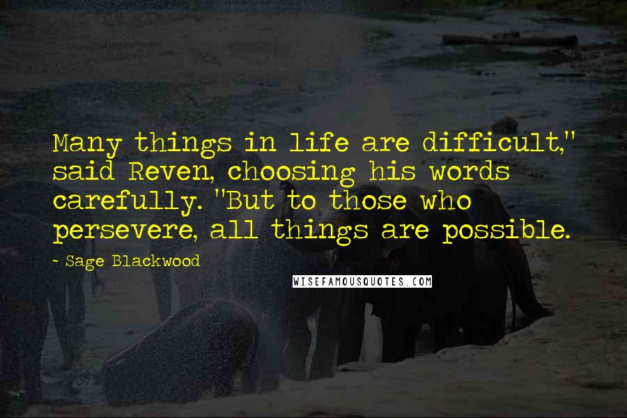 Sage Blackwood Quotes: Many things in life are difficult," said Reven, choosing his words carefully. "But to those who persevere, all things are possible.