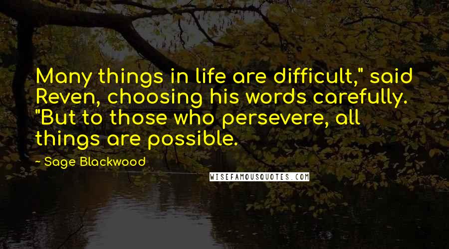 Sage Blackwood Quotes: Many things in life are difficult," said Reven, choosing his words carefully. "But to those who persevere, all things are possible.