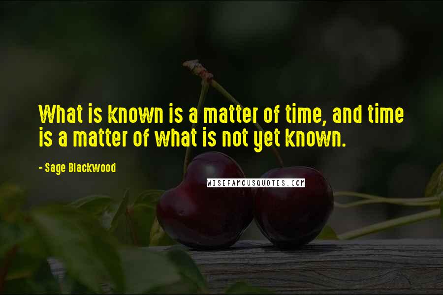 Sage Blackwood Quotes: What is known is a matter of time, and time is a matter of what is not yet known.