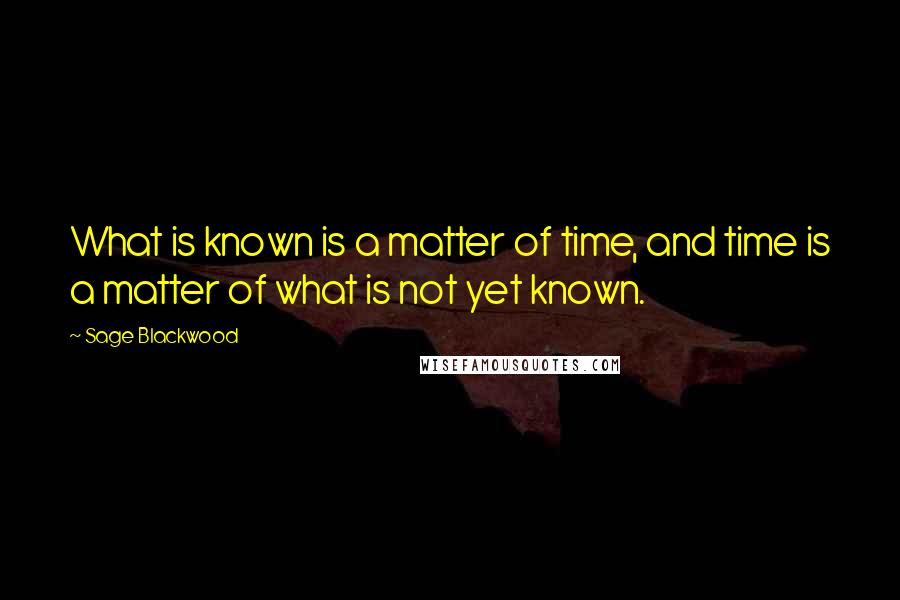 Sage Blackwood Quotes: What is known is a matter of time, and time is a matter of what is not yet known.