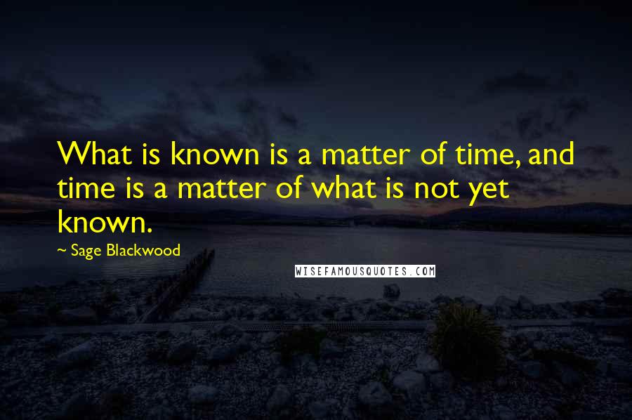 Sage Blackwood Quotes: What is known is a matter of time, and time is a matter of what is not yet known.