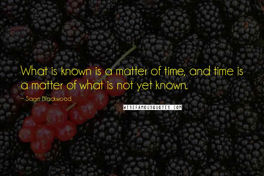 Sage Blackwood Quotes: What is known is a matter of time, and time is a matter of what is not yet known.