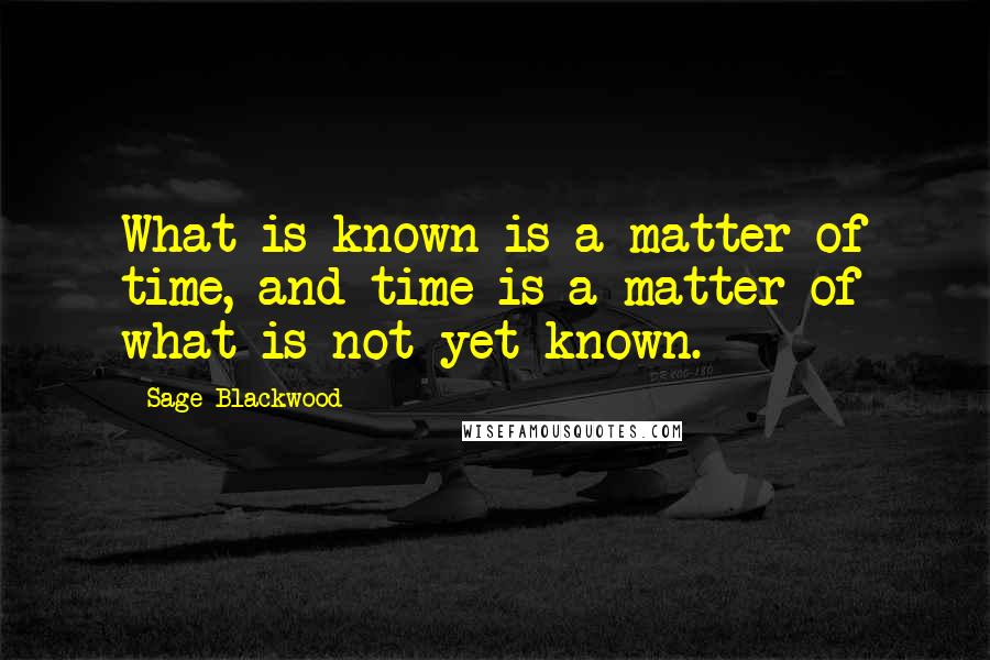 Sage Blackwood Quotes: What is known is a matter of time, and time is a matter of what is not yet known.